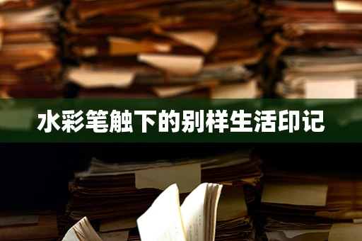 水彩笔触下的别样生活印记