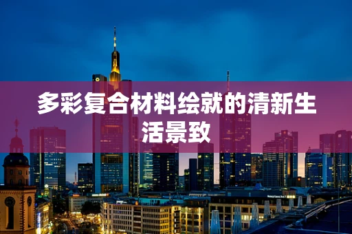 多彩复合材料绘就的清新生活景致