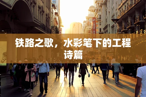 铁路之歌，水彩笔下的工程诗篇