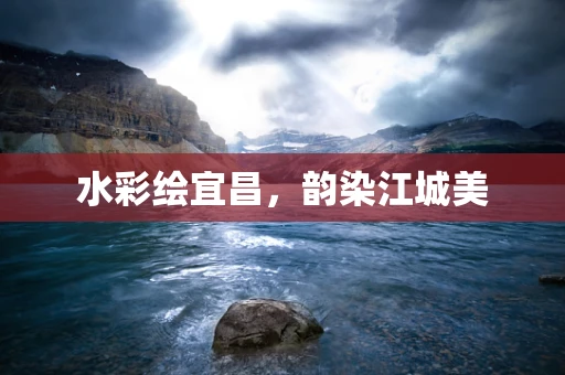 水彩绘宜昌，韵染江城美