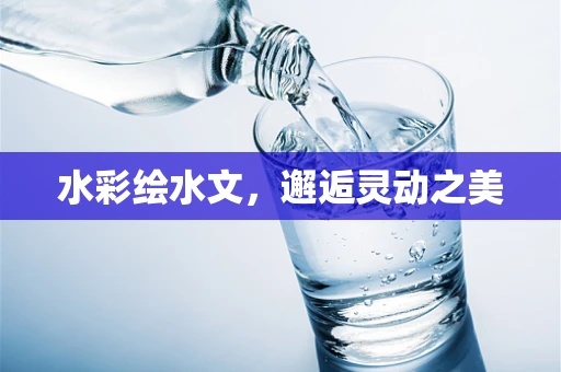 水彩绘水文，邂逅灵动之美