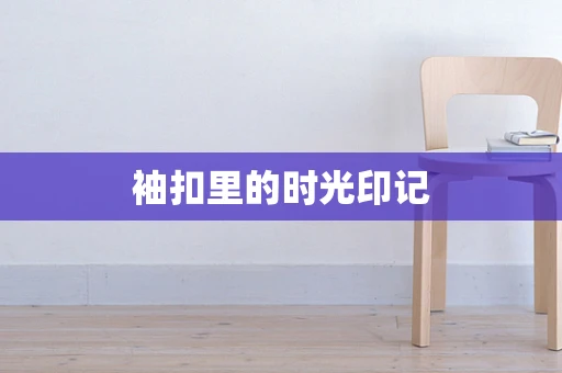 袖扣里的时光印记
