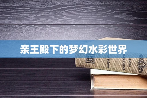 亲王殿下的梦幻水彩世界
