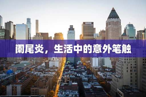 阑尾炎，生活中的意外笔触