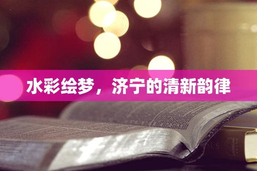 水彩绘梦，济宁的清新韵律