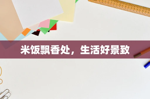 米饭飘香处，生活好景致