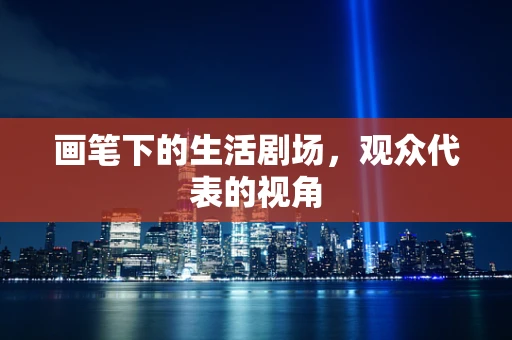 画笔下的生活剧场，观众代表的视角