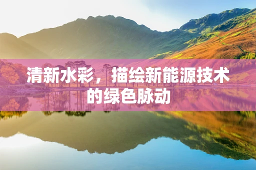 清新水彩，描绘新能源技术的绿色脉动