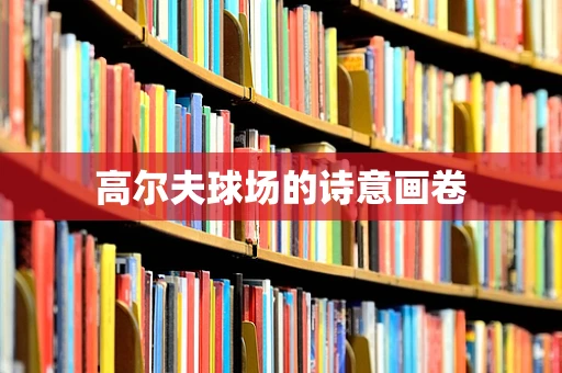 高尔夫球场的诗意画卷