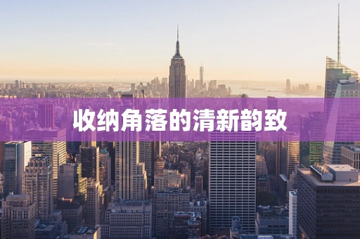 收纳角落的清新韵致