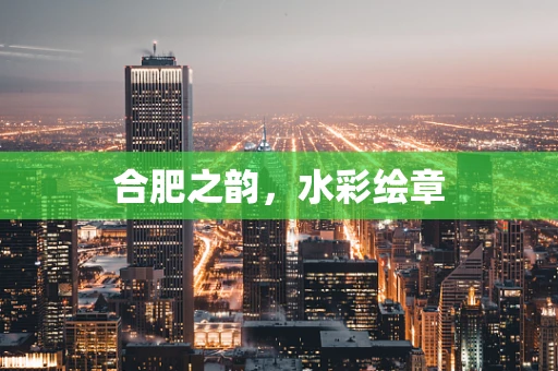 合肥之韵，水彩绘章