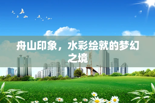 舟山印象，水彩绘就的梦幻之境