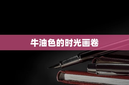 牛油色的时光画卷