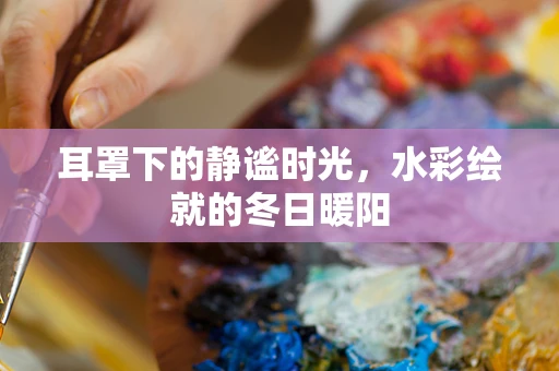 耳罩下的静谧时光，水彩绘就的冬日暖阳