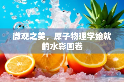 微观之美，原子物理学绘就的水彩画卷