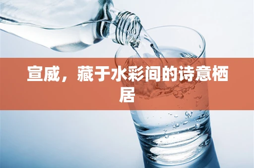 宣威，藏于水彩间的诗意栖居