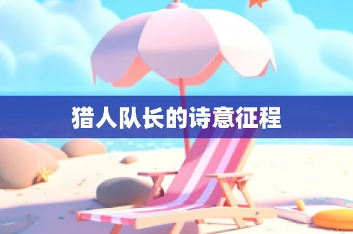 猎人队长的诗意征程