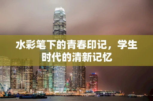 水彩笔下的青春印记，学生时代的清新记忆