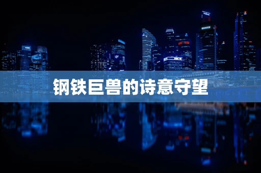 钢铁巨兽的诗意守望
