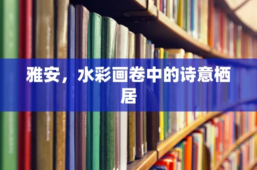 雅安，水彩画卷中的诗意栖居