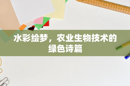 水彩绘梦，农业生物技术的绿色诗篇