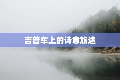 吉普车上的诗意旅途