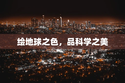 绘地球之色，品科学之美