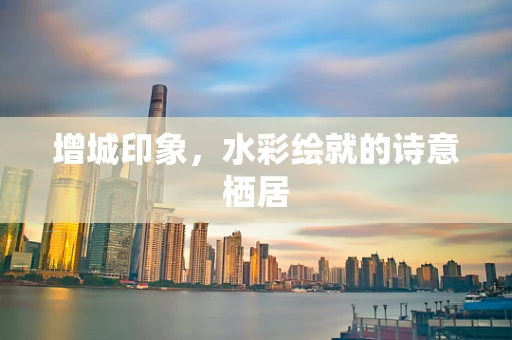增城印象，水彩绘就的诗意栖居