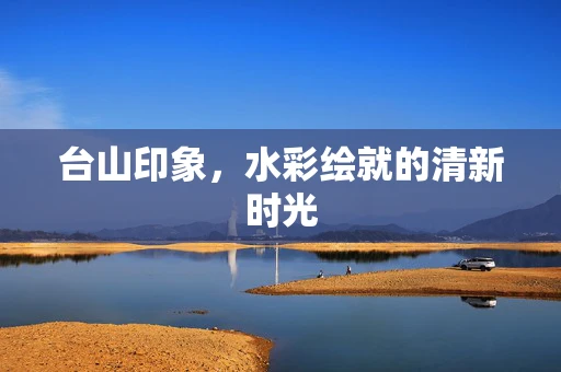 台山印象，水彩绘就的清新时光
