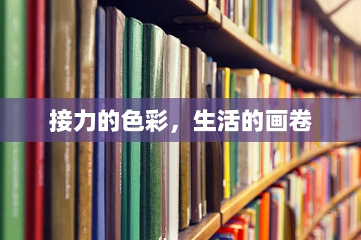 接力的色彩，生活的画卷