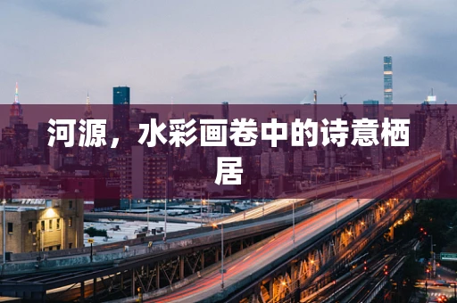 河源，水彩画卷中的诗意栖居