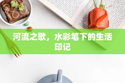 河流之歌，水彩笔下的生活印记