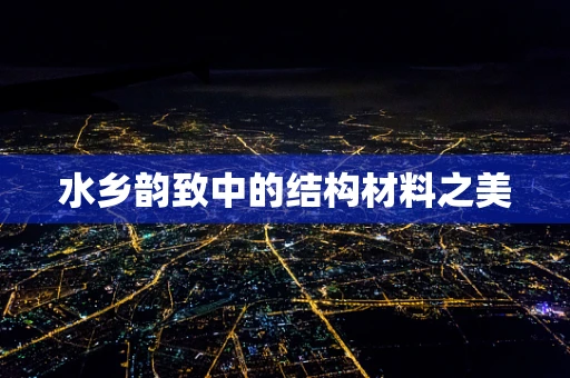 水乡韵致中的结构材料之美
