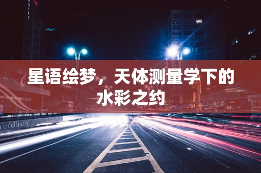 星语绘梦，天体测量学下的水彩之约
