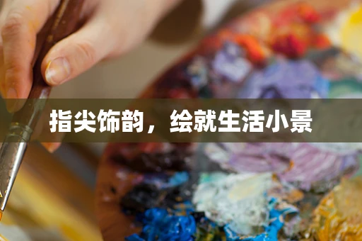指尖饰韵，绘就生活小景