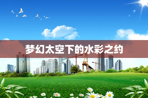 梦幻太空下的水彩之约