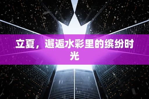 立夏，邂逅水彩里的缤纷时光