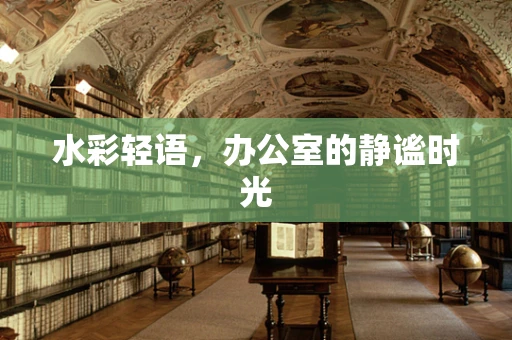 水彩轻语，办公室的静谧时光