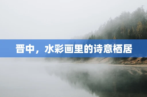 晋中，水彩画里的诗意栖居