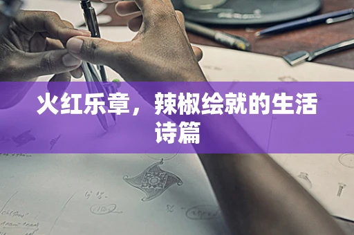 火红乐章，辣椒绘就的生活诗篇