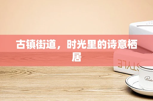 古镇街道，时光里的诗意栖居