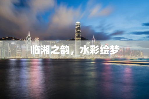 临湘之韵，水彩绘梦