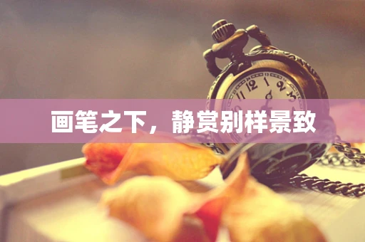 画笔之下，静赏别样景致