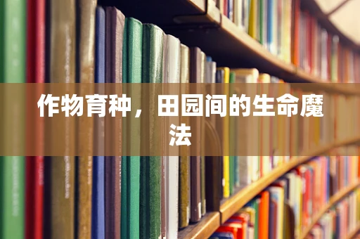 作物育种，田园间的生命魔法