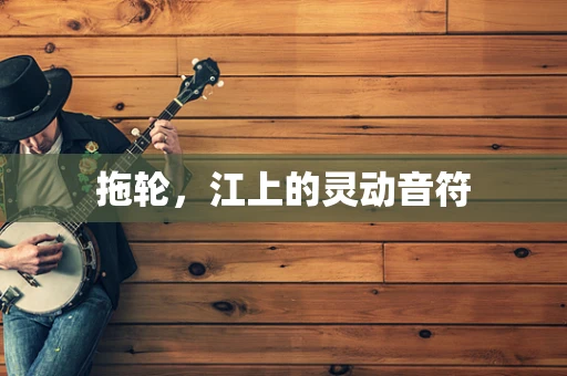 拖轮，江上的灵动音符