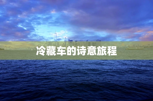 冷藏车的诗意旅程