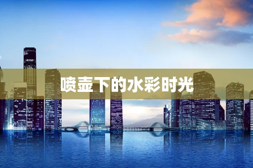 喷壶下的水彩时光