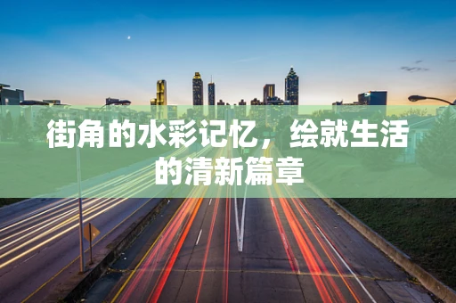街角的水彩记忆，绘就生活的清新篇章
