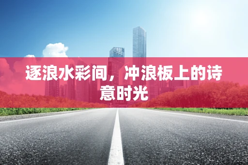 逐浪水彩间，冲浪板上的诗意时光