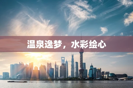 温泉逸梦，水彩绘心